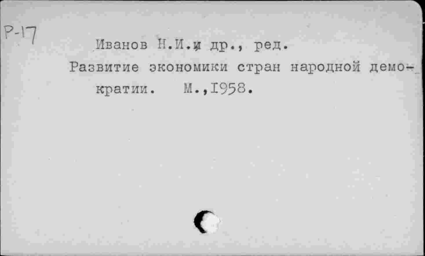 ﻿Иванов И. И.# др., ред.
Развитие экономики стран народной демократии. М.,1958»